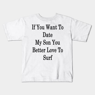 If You Want To Date My Son You Better Love To Surf Kids T-Shirt